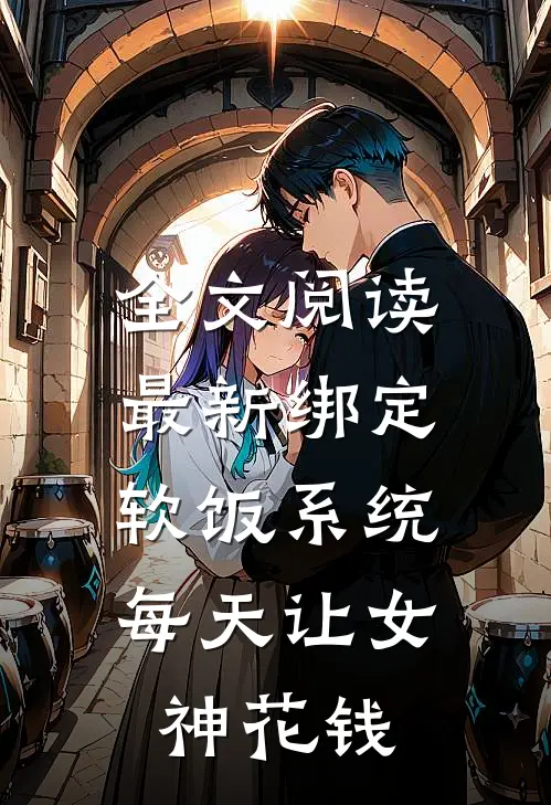 全文阅读最新绑定软饭系统，每天让女神花钱