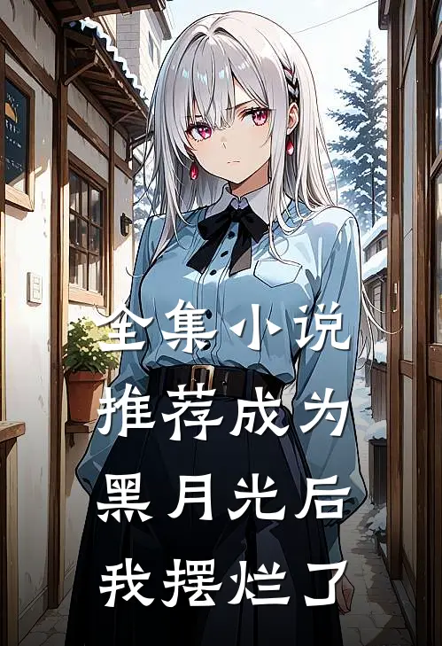 全集小说推荐成为黑月光后我摆烂了