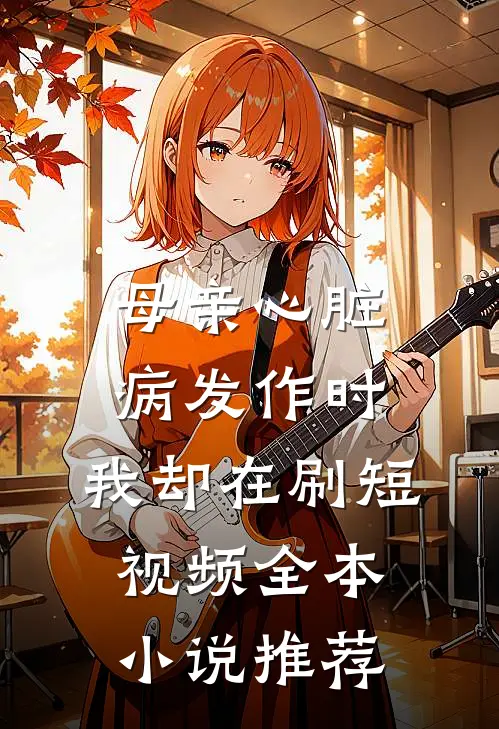 母亲心脏病发作时，我却在刷短视频全本小说推荐