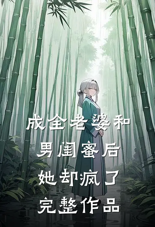 成全老婆和男闺蜜后，她却疯了完整作品