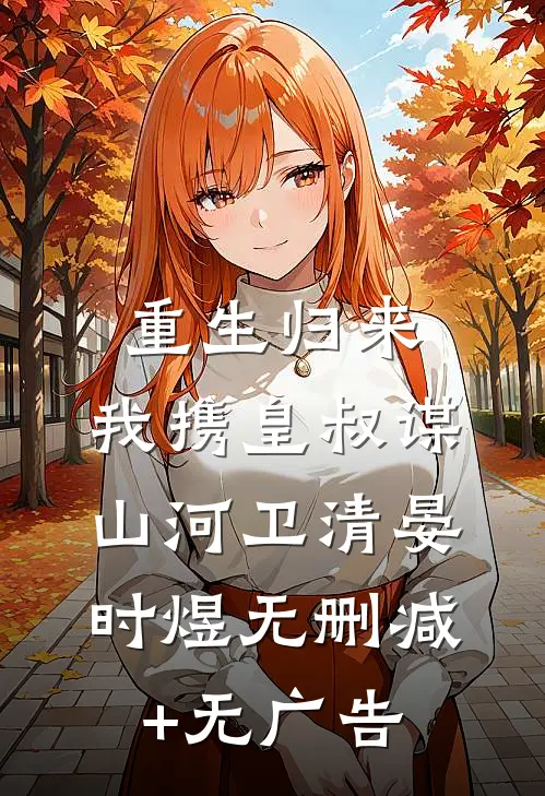 重生归来，我携皇叔谋山河卫清晏时煜无删减+无广告