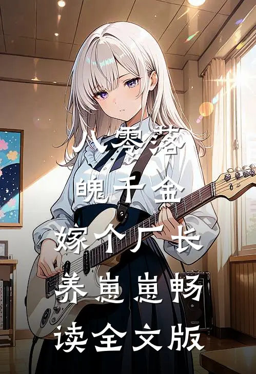 八零落魄千金，嫁个厂长养崽崽畅读全文版