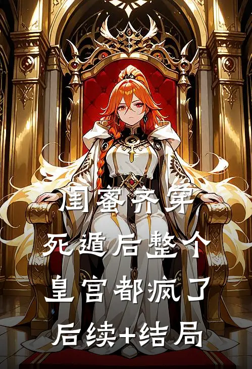 闺蜜齐穿，死遁后整个皇宫都疯了后续+结局