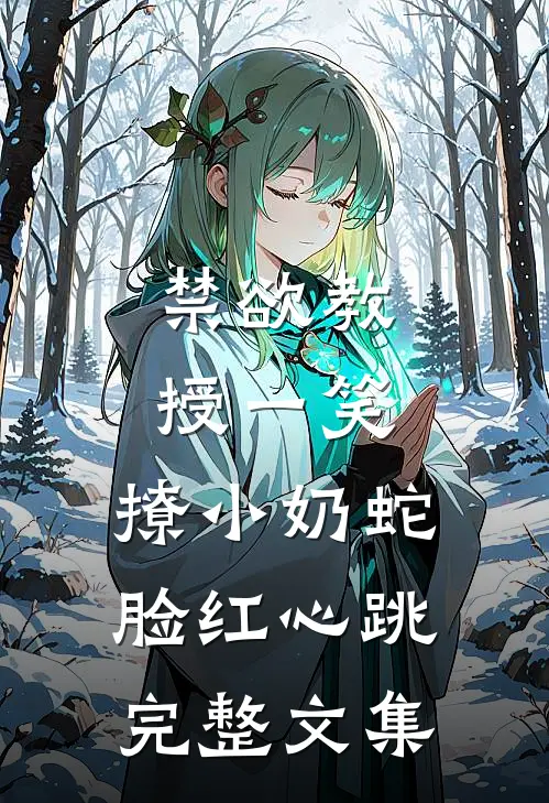 禁欲教授一笑，撩小奶蛇脸红心跳完整文集