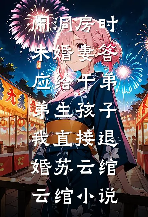 闹洞房时未婚妻答应给干弟弟生孩子，我直接退婚苏云绾云绾小说