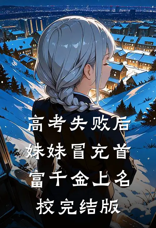 高考失败后，妹妹冒充首富千金上名校完结版