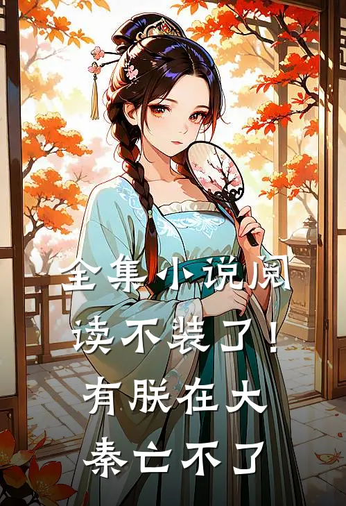 全集小说阅读不装了！有朕在，大秦亡不了