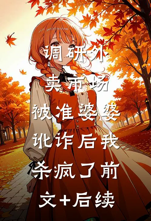 调研外卖市场，被准婆婆讹诈后我杀疯了前文+后续