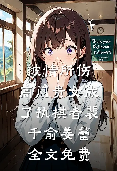 被情所伤，高门贵女成了执棋者裴千俞姜蕾全文免费