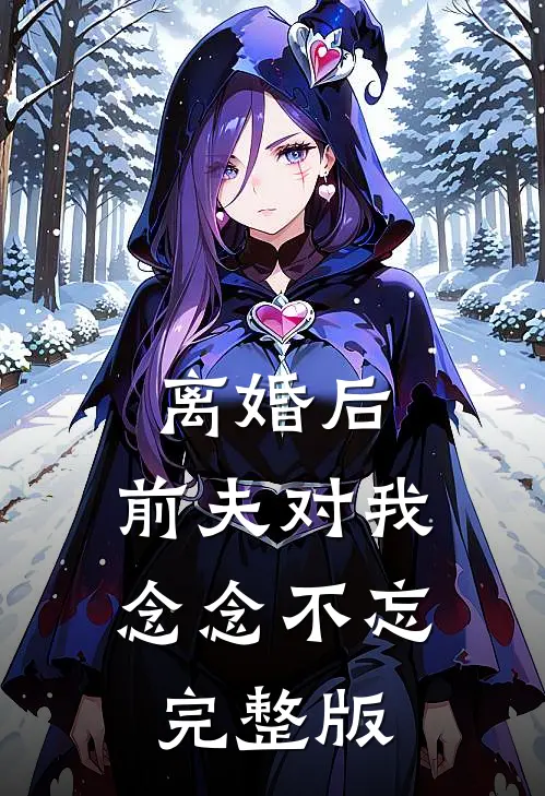 离婚后，前夫对我念念不忘完整版