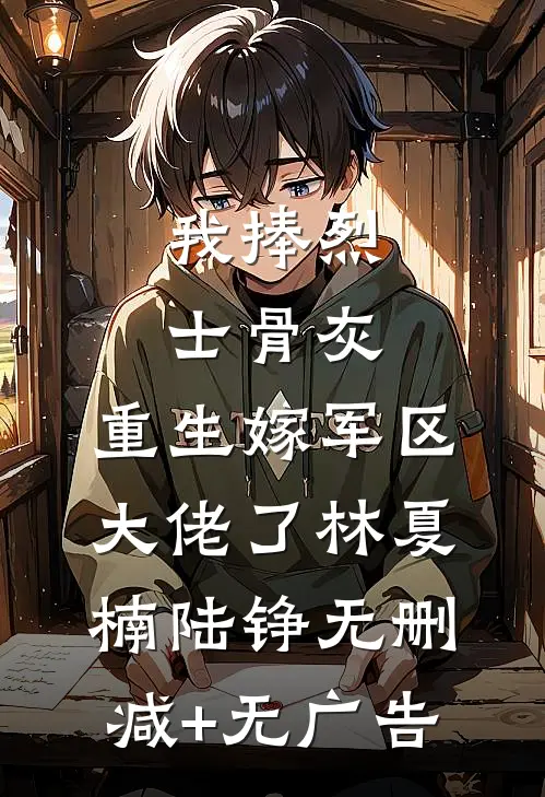 我捧烈士骨灰，重生嫁军区大佬了林夏楠陆铮无删减+无广告