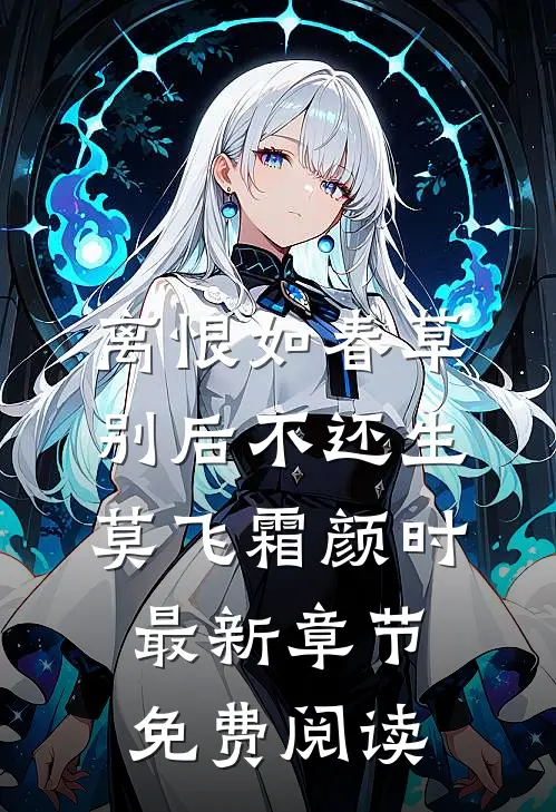 离恨如春草，别后不还生莫飞霜颜时最新章节免费阅读