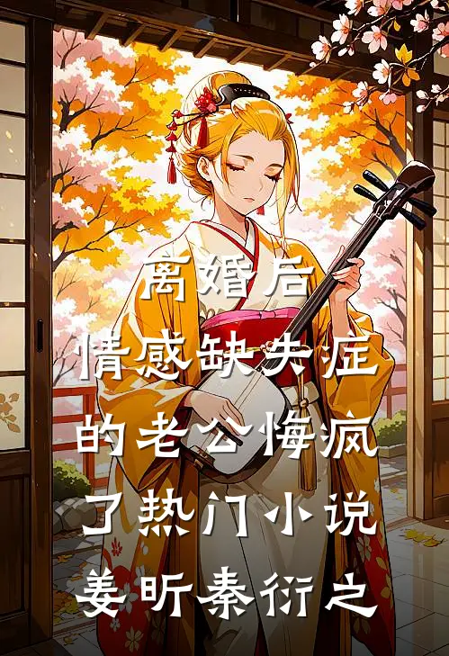 离婚后，情感缺失症的老公悔疯了热门小说姜昕秦衍之