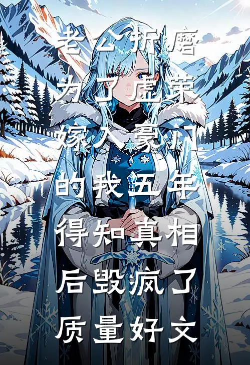 老公折磨为了虚荣嫁入豪门的我五年，得知真相后毁疯了质量好文