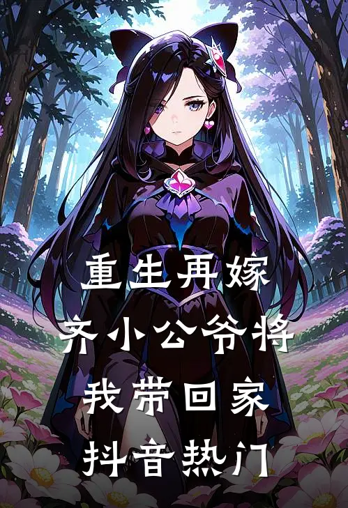 重生再嫁，齐小公爷将我带回家抖音热门