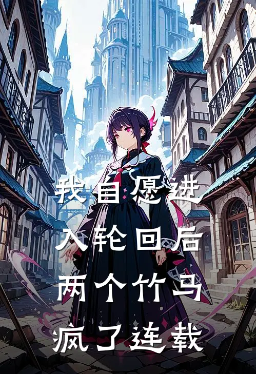 我自愿进入轮回后，两个竹马疯了连载
