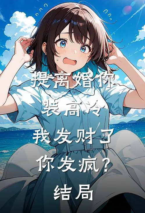 提离婚你装高冷，我发财了你发疯？结局