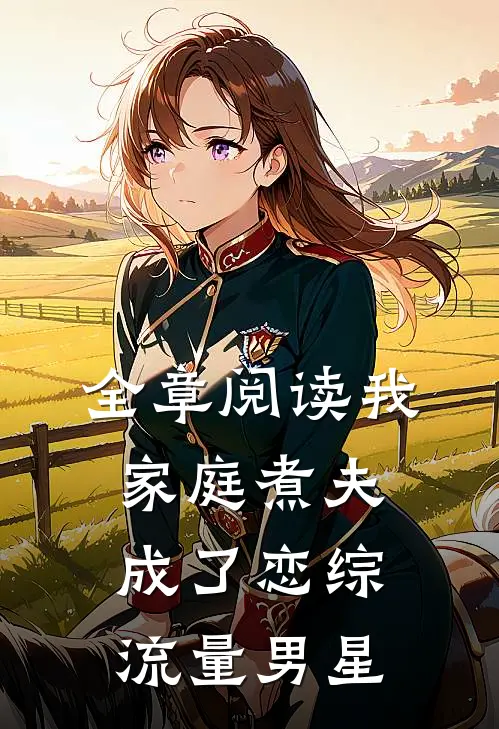 全章阅读我，家庭煮夫成了恋综流量男星