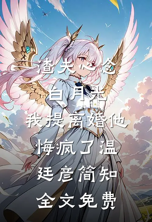 渣夫心念白月光，我提离婚他悔疯了温廷彦简知全文免费