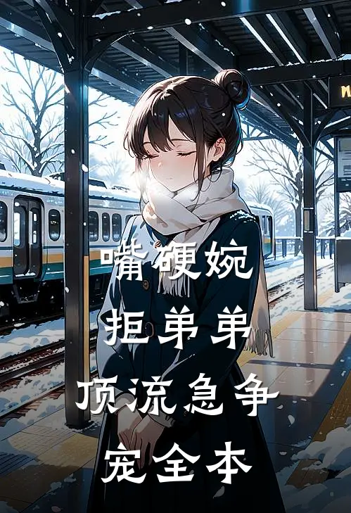 嘴硬婉拒弟弟，顶流急争宠全本
