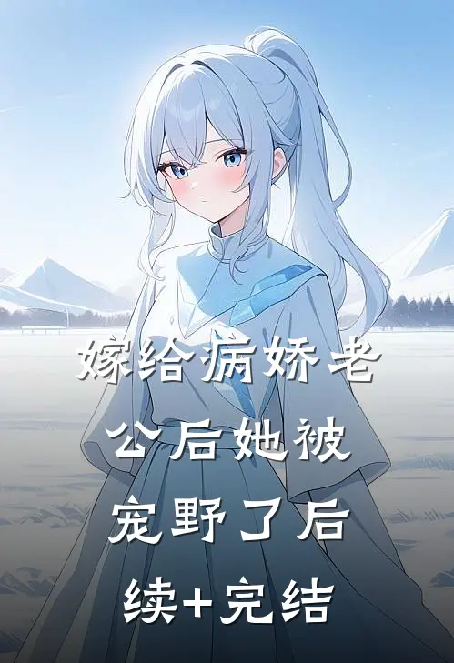 嫁给病娇老公后她被宠野了后续+完结