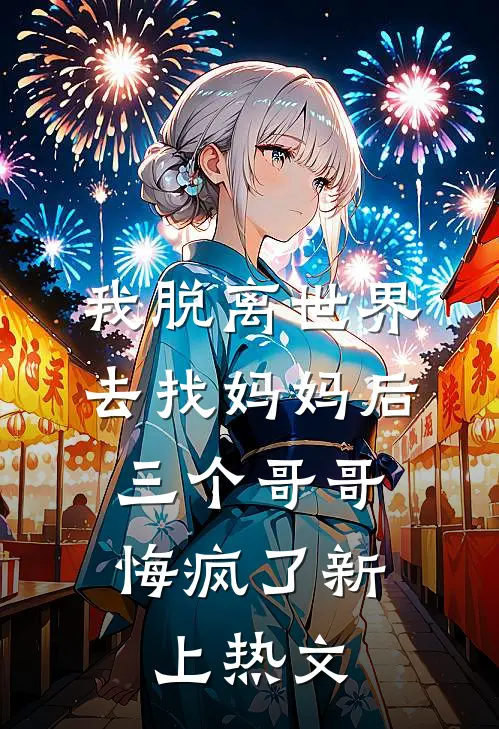 我脱离世界去找妈妈后，三个哥哥悔疯了新上热文