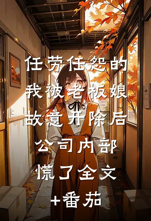 任劳任怨的我被老板娘故意开除后，公司内部慌了全文+番茄