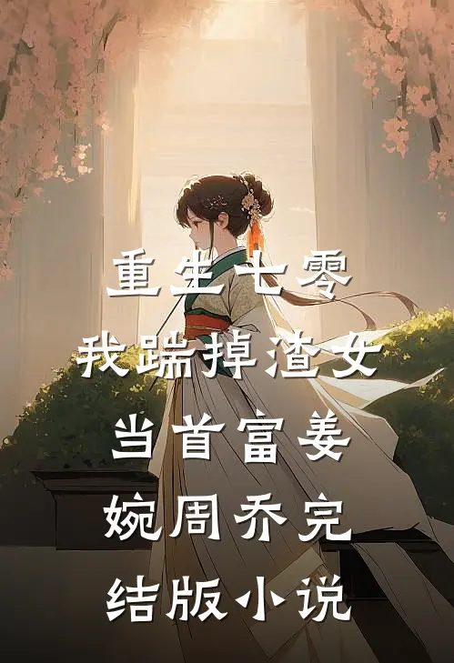 重生七零，我踹掉渣女当首富姜婉周乔完结版小说