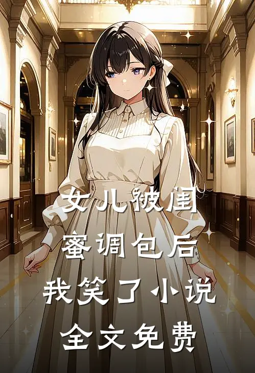 女儿被闺蜜调包后，我笑了小说全文免费