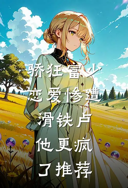 骄狂富少恋爱惨遭滑铁卢，他更疯了推荐