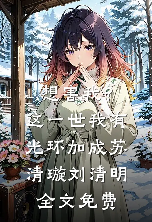 想害我？这一世我有光环加成苏清璇刘清明全文免费
