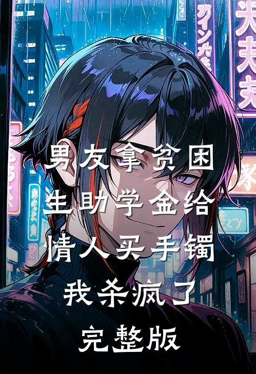 男友拿贫困生助学金给情人买手镯，我杀疯了完整版