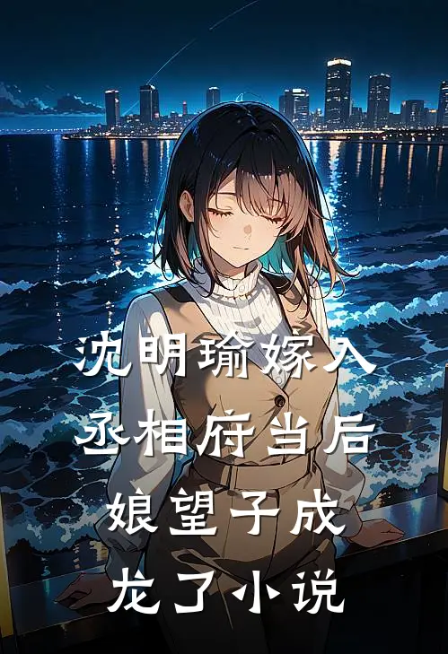 沈明瑜嫁入丞相府当后娘望子成龙了小说