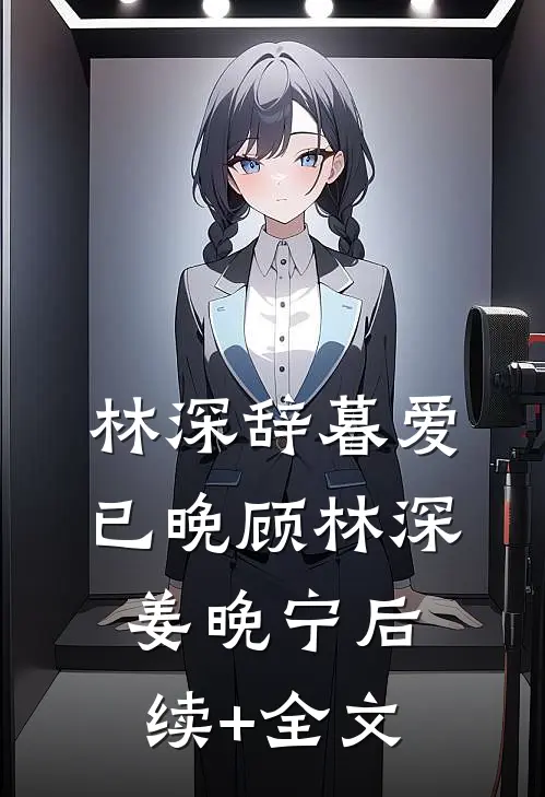 林深辞暮爱已晚顾林深姜晚宁后续+全文