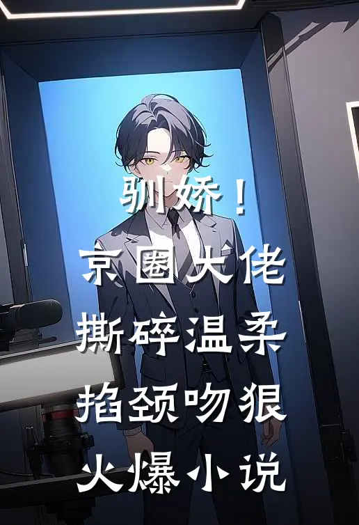 驯娇！京圈大佬撕碎温柔掐颈吻狠火爆小说
