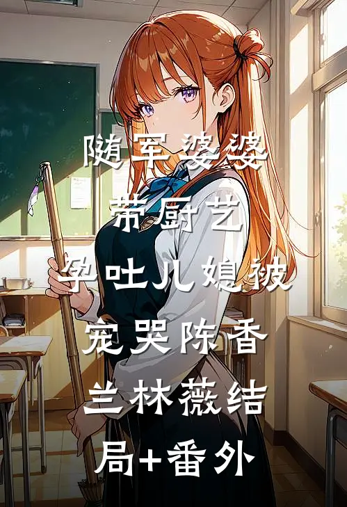 随军婆婆带厨艺，孕吐儿媳被宠哭陈香兰林薇结局+番外