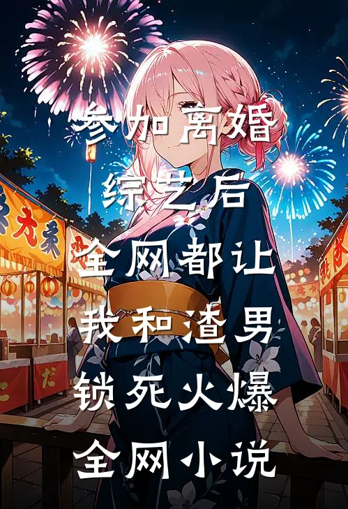 参加离婚综艺后，全网都让我和渣男锁死火爆全网小说