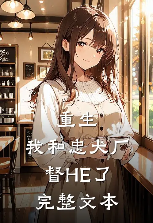 重生：我和忠犬厂督HE了完整文本