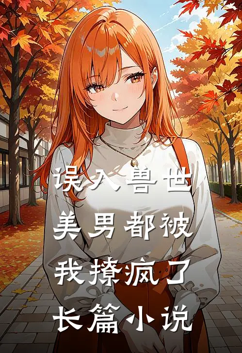 误入兽世：美男都被我撩疯了长篇小说