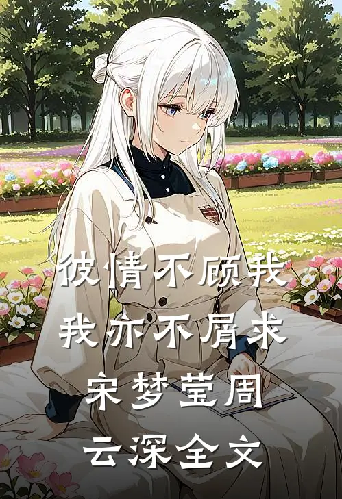 彼情不顾我，我亦不屑求宋梦莹周云深全文