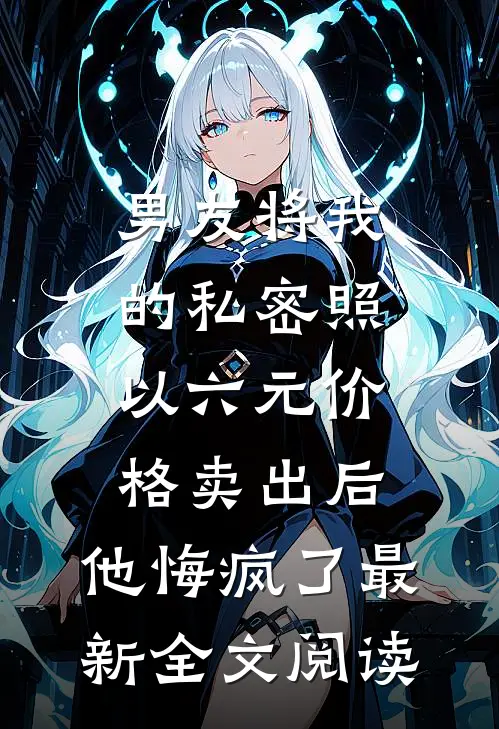 男友将我的私密照以六元价格卖出后，他悔疯了最新全文阅读