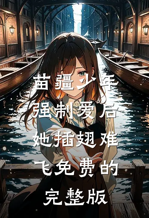 苗疆少年强制爱后，她插翅难飞免费的完整版