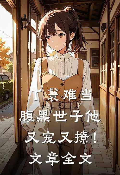 丫鬟难当，腹黑世子他又宠又撩！文章全文