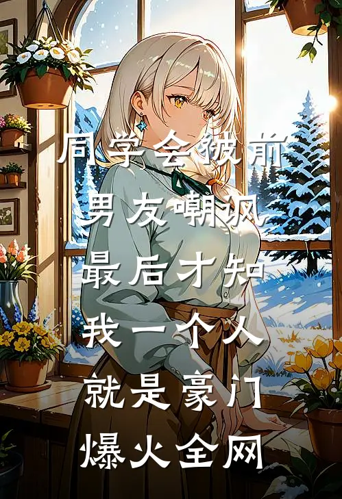 同学会被前男友嘲讽，最后才知我一个人就是豪门爆火全网