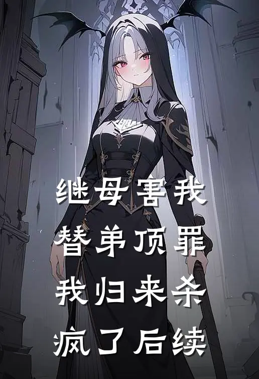 继母害我替弟顶罪，我归来杀疯了后续