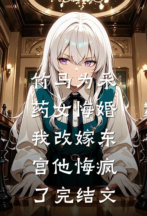 竹马为采药女悔婚，我改嫁东宫他悔疯了完结文
