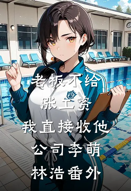 老板不给涨工资，我直接收他公司李萌林浩番外
