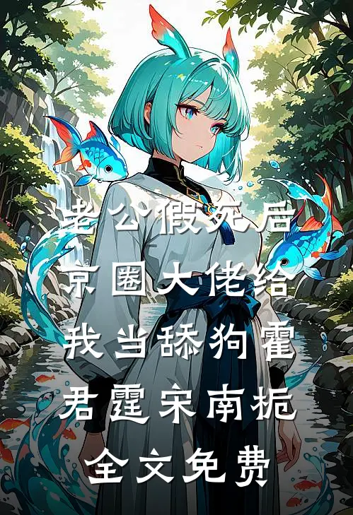 老公假死后，京圈大佬给我当舔狗霍君霆宋南栀全文免费