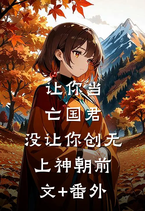 让你当亡国君，没让你创无上神朝前文+番外