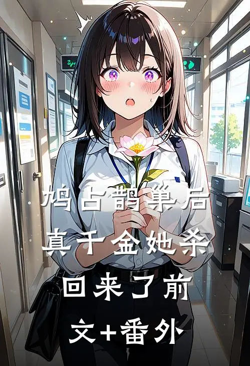 鸠占鹊巢后，真千金她杀回来了前文+番外